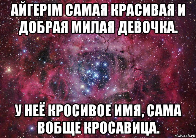 айгерім самая красивая и добрая милая девочка. у неё кросивое имя, сама вобще кросавица., Мем Ты просто космос