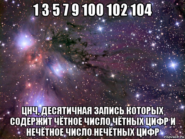 1 3 5 7 9 100 102 104 цнч, десятичная запись которых содержит чётное число чётных цифр и нечётное число нечётных цифр, Мем Космос