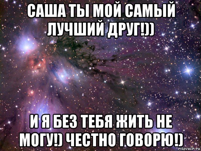 саша ты мой самый лучший друг!)) и я без тебя жить не могу!) честно говорю!), Мем Космос