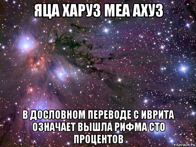 яца харуз меа ахуз в дословном переводе с иврита означает вышла рифма сто процентов, Мем Космос