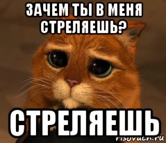 зачем ты в меня стреляешь? стреляешь