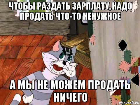 чтобы раздать зарплату, надо продать что-то ненужное а мы не можем продать ничего, Мем Кот Матроскин возмущен