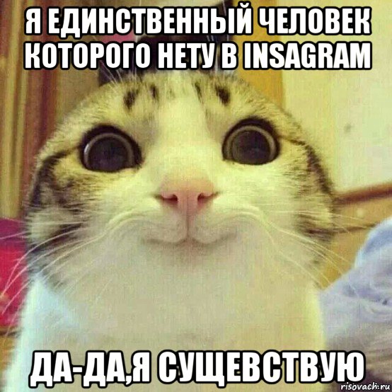 я единственный человек которого нету в insagram да-да,я сущевствую, Мем       Котяка-улыбака