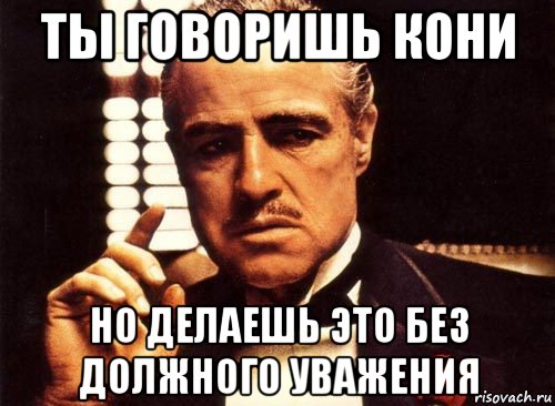 ты говоришь кони но делаешь это без должного уважения, Мем крестный отец