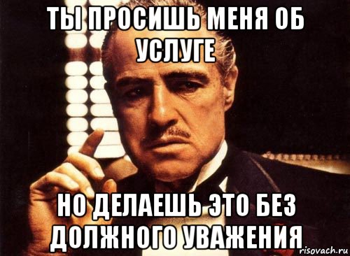 ты просишь меня об услуге но делаешь это без должного уважения, Мем крестный отец