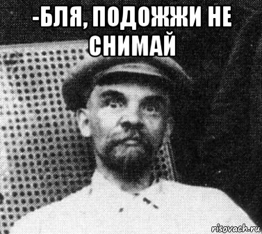 -бля, подожжи не снимай 