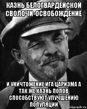 казнь белогвардейской сволочи-освобождение и уничтожение ига царизма а так же казнь попов способствуют улучшению популяции, Мем ленин