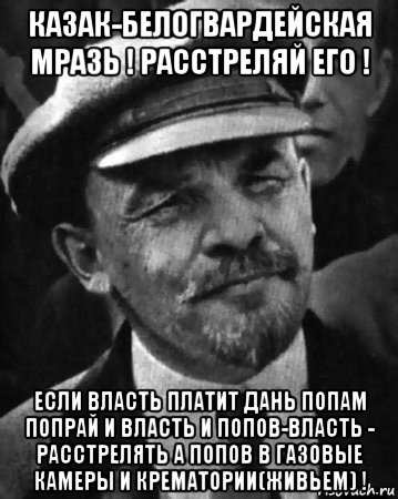 казак-белогвардейская мразь ! расстреляй его ! если власть платит дань попам попрай и власть и попов-власть - расстрелять а попов в газовые камеры и крематории(живьем) !, Мем ленин