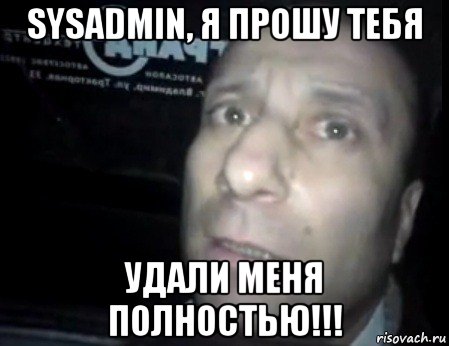 sysadmin, я прошу тебя удали меня полностью!!!, Мем Ломай меня полностью