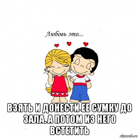  взять и донести ее сумку до зала. а потом из него встетить, Мем  Love is