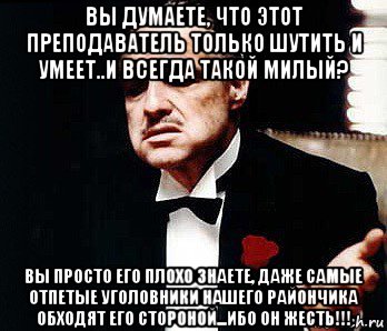 вы думаете, что этот преподаватель только шутить и умеет..и всегда такой милый? вы просто его плохо знаете, даже самые отпетые уголовники нашего райончика обходят его стороной...ибо он жесть!!!, Мем Мафия