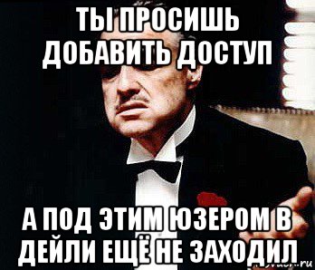 ты просишь добавить доступ а под этим юзером в дейли ещё не заходил, Мем Мафия