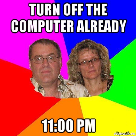 turn off the computer already 11:00 pm, Мем  Типичные родители