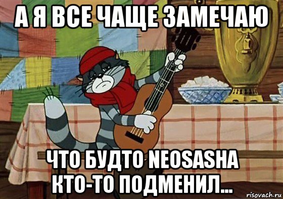 а я все чаще замечаю что будто neosasha кто-то подменил..., Мем Грустный Матроскин с гитарой