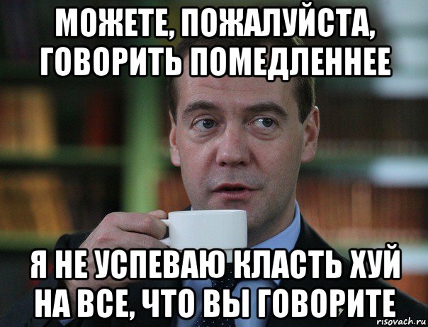 можете, пожалуйста, говорить помедленнее я не успеваю класть хуй на все, что вы говорите, Мем Медведев спок бро