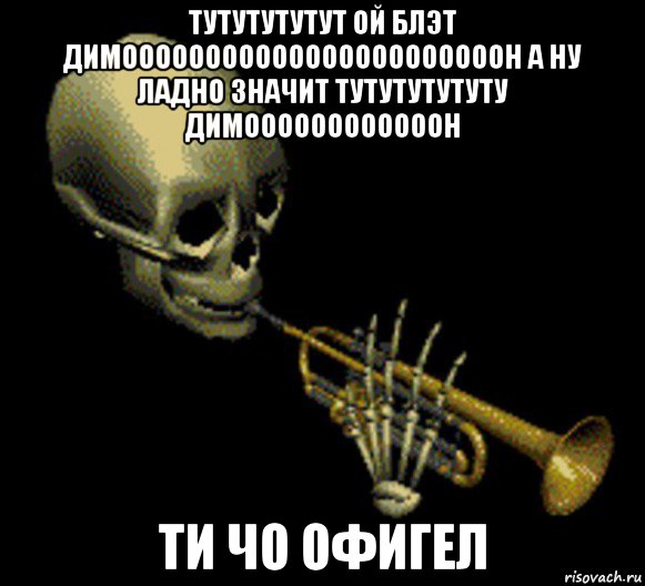 тутутутутут ой блэт димооооооооооооооооооооооон а ну ладно значит тутутутутуту димоооооооооооон ти чо офигел