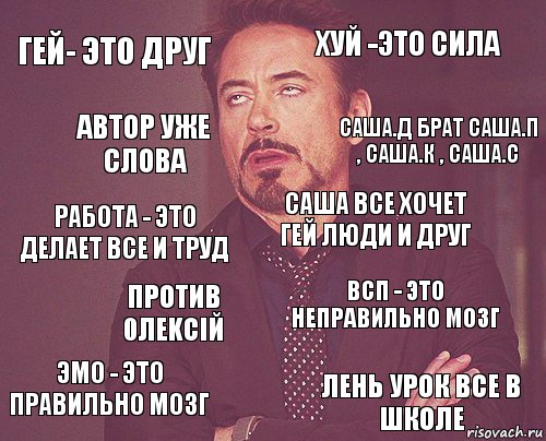 Гей- это друг Хуй -это сила Работа - это делает все и труд Эмо - это правильно мозг Всп - это неправильно мозг Саша все хочет гей люди и друг Против 0ЛЕKСIЙ Лень урок все в школе Автор уже слова Саша.д брат Саша.п , саша.К , саша.с, Комикс мое лицо