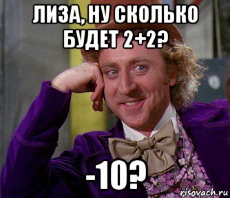 лиза, ну сколько будет 2+2? -10?, Мем мое лицо