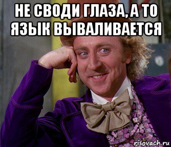 не своди глаза, а то язык вываливается 