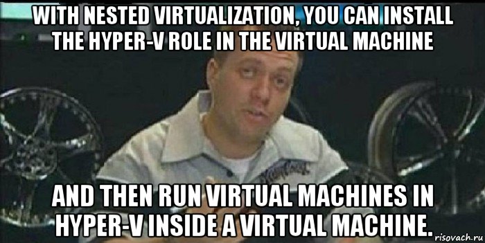 with nested virtualization, you can install the hyper-v role in the virtual machine and then run virtual machines in hyper-v inside a virtual machine., Мем Монитор (тачка на прокачку)