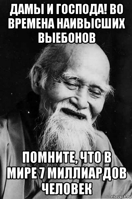 дамы и господа! во времена наивысших выебонов помните, что в мире 7 миллиардов человек, Мем мудрец улыбается