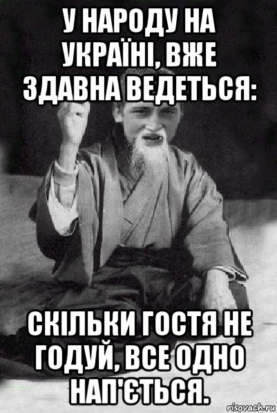 у народу на україні, вже здавна ведеться: скільки гостя не годуй, все одно нап'ється., Мем Мудрий паца