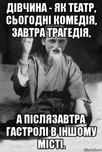 дівчина - як театр, сьогодні комедія, завтра трагедія, а післязавтра гастролі в іншому місті., Мем Мудрий паца