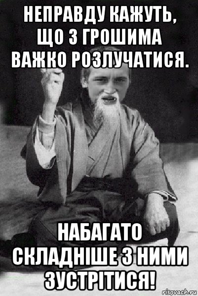 неправду кажуть, що з грошима важко розлучатися. набагато складніше з ними зустрітися!, Мем Мудрий паца