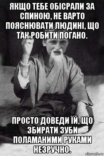 якщо тебе обісрали за спиною, не варто пояснювати людині, що так робити погано. просто доведи їй, що збирати зуби поламаними руками незручно., Мем Мудрий паца