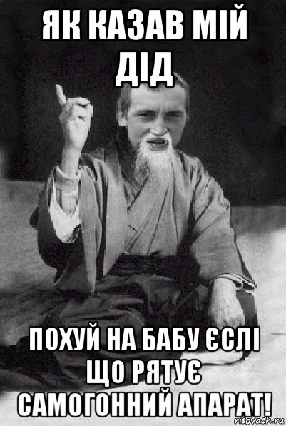 як казав мій дід похуй на бабу єслі що рятує самогонний апарат!, Мем Мудрий паца