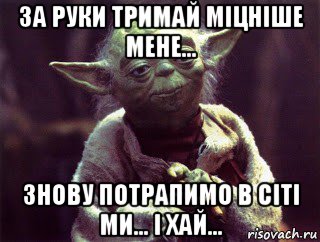 за руки тримай міцніше мене... знову потрапимо в сіті ми... і хай..., Мем Мудрый Йода