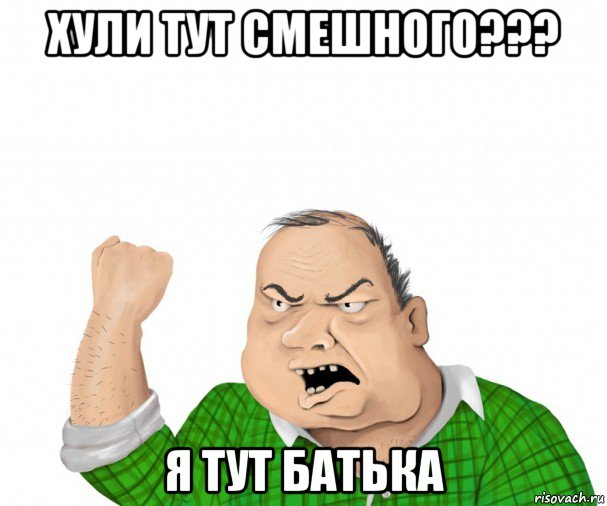 хули тут смешного??? я тут батька, Мем мужик