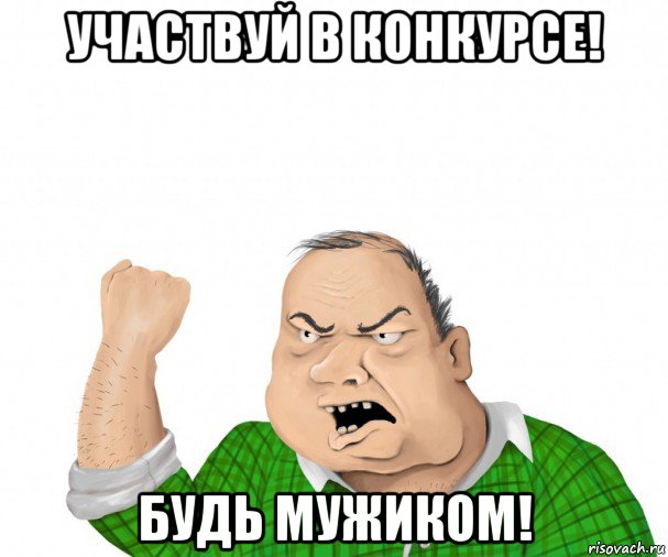 участвуй в конкурсе! будь мужиком!