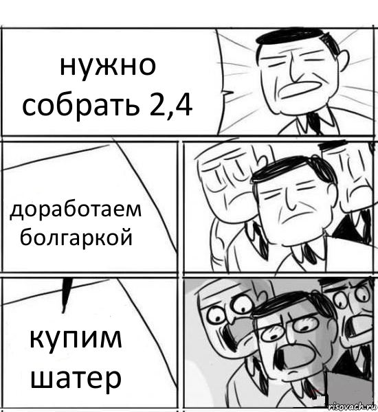 нужно собрать 2,4 доработаем болгаркой купим шатер