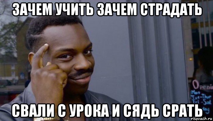 зачем учить зачем страдать свали с урока и сядь срать, Мем Не делай не будет