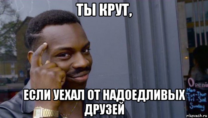 ты крут, если уехал от надоедливых друзей, Мем Не делай не будет