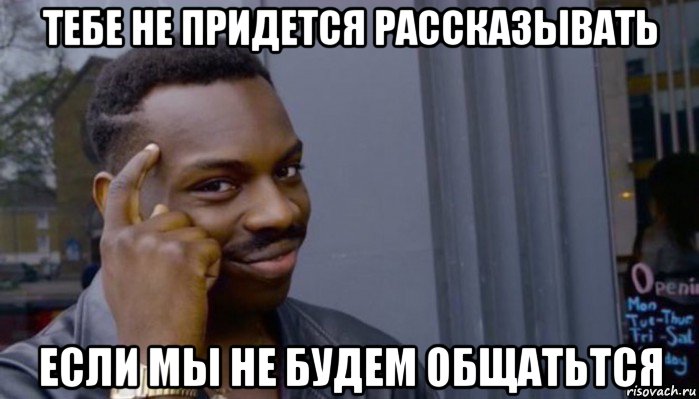 тебе не придется рассказывать если мы не будем общатьтся, Мем Не делай не будет