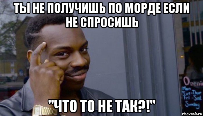 ты не получишь по морде если не спросишь "что то не так?!", Мем Не делай не будет