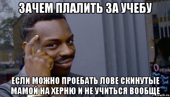 зачем плалить за учебу если можно проебать лове скинутые мамой на херню и не учиться вообще, Мем Не делай не будет