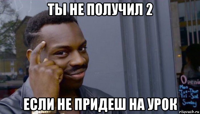 ты не получил 2 если не придеш на урок, Мем Не делай не будет