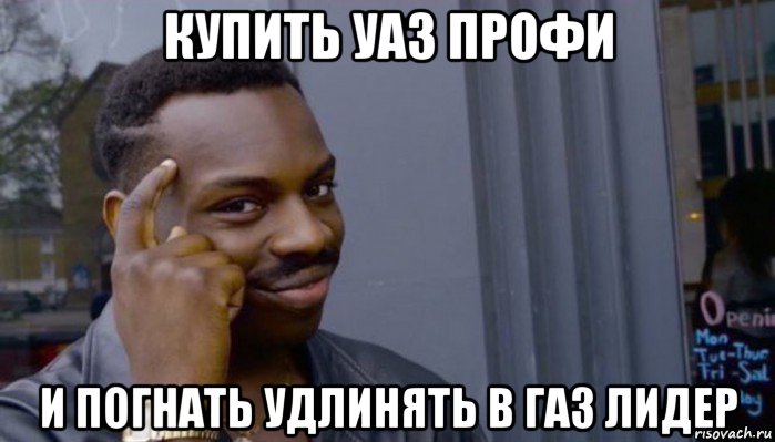 купить уаз профи и погнать удлинять в газ лидер, Мем Не делай не будет