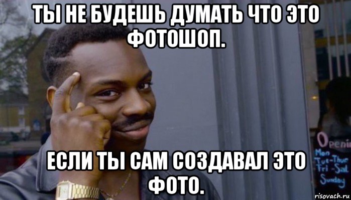 ты не будешь думать что это фотошоп. если ты сам создавал это фото., Мем Не делай не будет