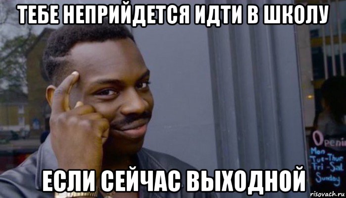 тебе неприйдется идти в школу если сейчас выходной, Мем Не делай не будет