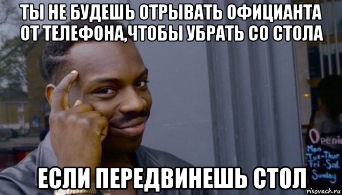 ты не будешь отрывать официанта от телефона,чтобы убрать со стола если передвинешь стол, Мем Не делай не будет