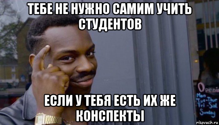 тебе не нужно самим учить студентов если у тебя есть их же конспекты, Мем Не делай не будет