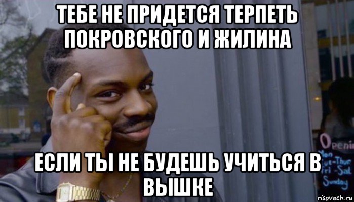 тебе не придется терпеть покровского и жилина если ты не будешь учиться в вышке, Мем Не делай не будет