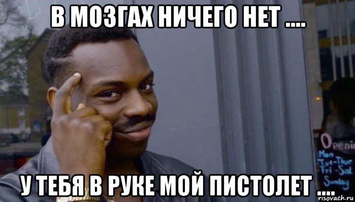 в мозгах ничего нет .... у тебя в руке мой пистолет ...., Мем Не делай не будет