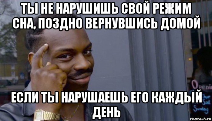 ты не нарушишь свой режим сна, поздно вернувшись домой если ты нарушаешь его каждый день, Мем Не делай не будет