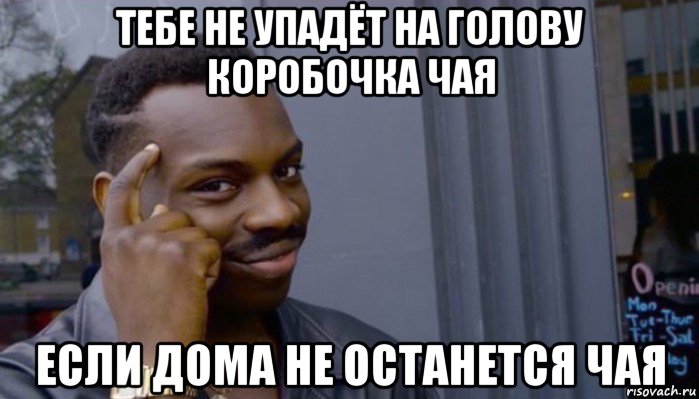 тебе не упадёт на голову коробочка чая если дома не останется чая, Мем Не делай не будет