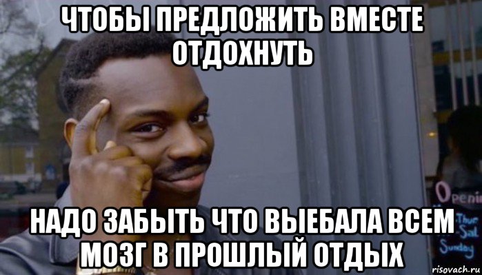 чтобы предложить вместе отдохнуть надо забыть что выебала всем мозг в прошлый отдых, Мем Не делай не будет